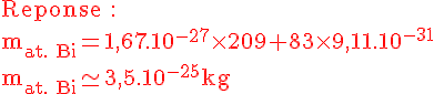 4$\rm\red Reponse : \\m_{at. Bi}=1,67.10^{-27}\times209+83\times9,11.10^{-31} \\m_{at. Bi}\simeq3,5.10^{-25}kg